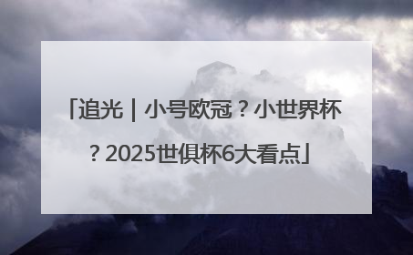 追光｜小号欧冠？小世界杯？2025世俱杯6大看点