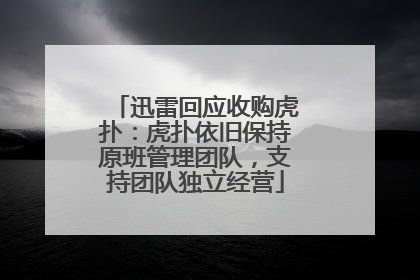 迅雷回应收购虎扑：虎扑依旧保持原班管理团队，支持团队独立经营