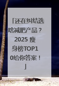还在纠结选啥减肥产品？2025 瘦身榜TOP10给你答案！