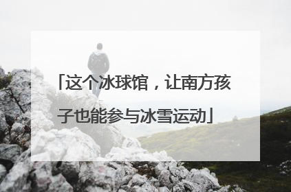 这个冰球馆，让南方孩子也能参与冰雪运动