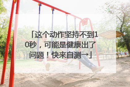 这个动作坚持不到10秒，可能是健康出了问题！快来自测→