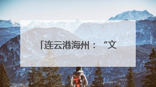 连云港海州：“文旅+演艺”创新融合 激活文旅新动能