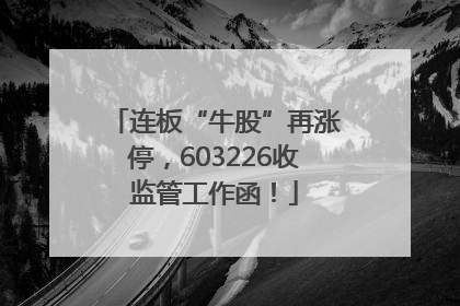 连板“牛股”再涨停，603226收监管工作函！