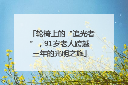 轮椅上的“追光者”，91岁老人跨越三年的光明之旅