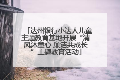 达州银行小达人儿童主题教育基地开展“清风沐童心 廉洁共成长”主题教育活动