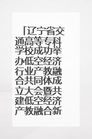 辽宁省交通高等专科学校成功举办低空经济行业产教融合共同体成立大会暨共建低空经济产教融合新生态论坛
