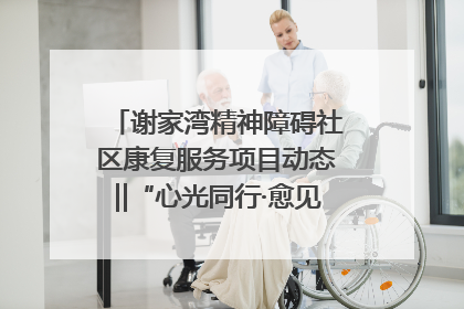 谢家湾精神障碍社区康复服务项目动态‖“心光同行·愈见美好——公益讲堂与健康义诊”活动