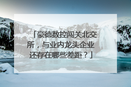 豪德数控闯关北交所，与业内龙头企业还存在哪些差距？