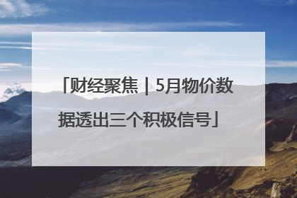 财经聚焦｜5月物价数据透出三个积极信号