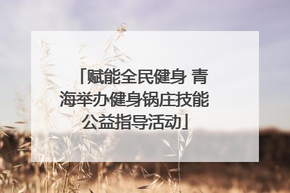赋能全民健身 青海举办健身锅庄技能公益指导活动