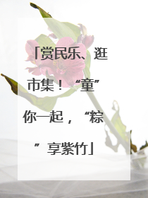 赏民乐、逛市集！“童”你一起，“粽”享紫竹