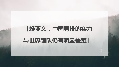 赖亚文：中国男排的实力与世界强队仍有明显差距