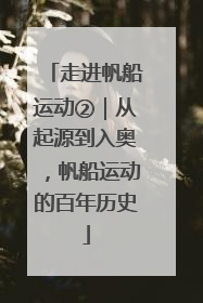 走进帆船运动②｜从起源到入奥，帆船运动的百年历史