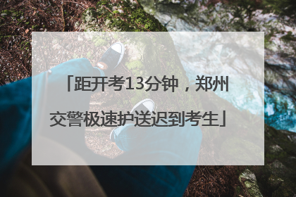 距开考13分钟，郑州交警极速护送迟到考生