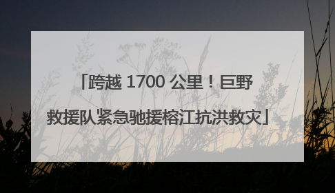 跨越 1700 公里！巨野救援队紧急驰援榕江抗洪救灾