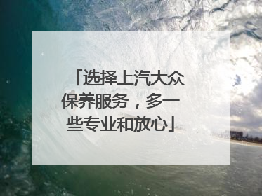 选择上汽大众保养服务，多一些专业和放心