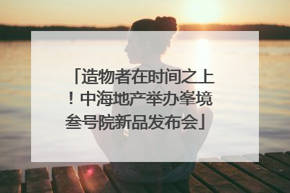 造物者在时间之上！中海地产举办峯境叁号院新品发布会
