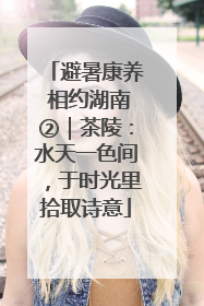 避暑康养 相约湖南②｜茶陵：水天一色间，于时光里拾取诗意