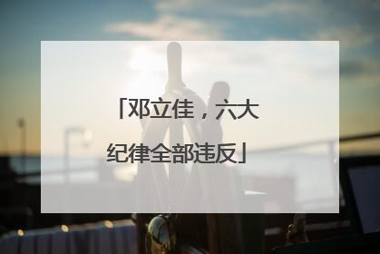 邓立佳，六大纪律全部违反