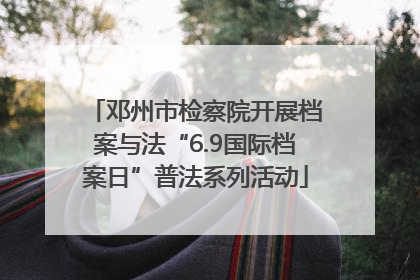 邓州市检察院开展档案与法“6.9国际档案日”普法系列活动