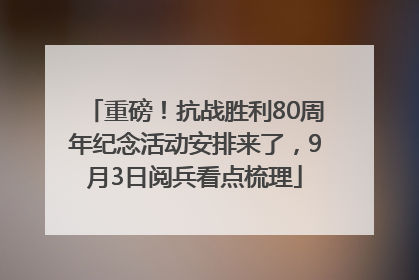 重磅！抗战胜利80周年纪念活动安排来了，9月3日阅兵看点梳理