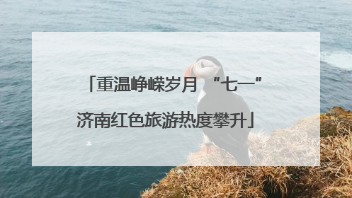 重温峥嵘岁月 “七一”济南红色旅游热度攀升