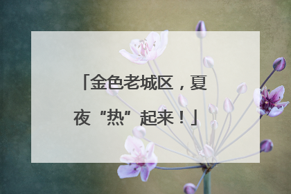 金色老城区，夏夜“热”起来！