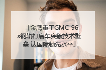 金鹰重工GMC-96x钢轨打磨车突破技术壁垒 达国际领先水平
