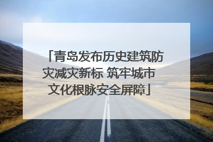 青岛发布历史建筑防灾减灾新标 筑牢城市文化根脉安全屏障