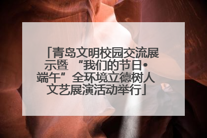 青岛文明校园交流展示暨 “我们的节日•端午”全环境立德树人文艺展演活动举行