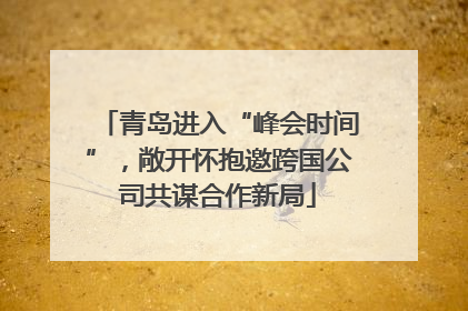 青岛进入“峰会时间”，敞开怀抱邀跨国公司共谋合作新局