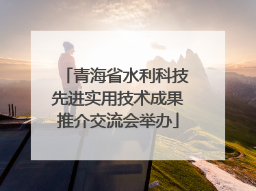 青海省水利科技先进实用技术成果推介交流会举办
