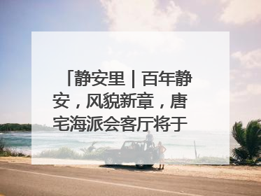 静安里｜百年静安，风貌新章，唐宅海派会客厅将于6月21日揭幕