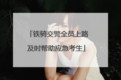 铁骑交警全员上路 及时帮助应急考生