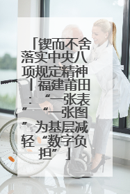 锲而不舍落实中央八项规定精神丨福建莆田：“一张表”“一张图”为基层减轻“数字负担”