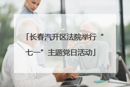 长春汽开区法院举行“七一”主题党日活动