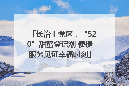 长治上党区：“520”甜蜜登记潮 便捷服务见证幸福时刻