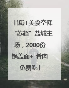 镇江美食空降“苏超”盐城主场，2000份锅盖面+ 肴肉免费吃