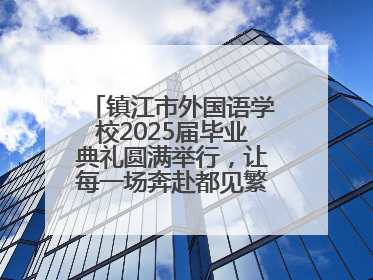 镇江市外国语学校2025届毕业典礼圆满举行，让每一场奔赴都见繁花满树