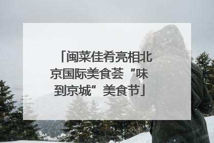 闽菜佳肴亮相北京国际美食荟“味到京城”美食节