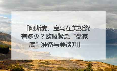 阿斯麦、宝马在美投资有多少？欧盟紧急“盘家底”准备与美谈判