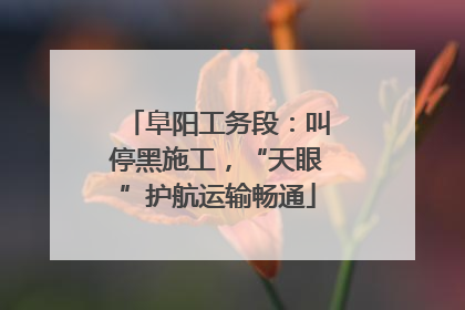 阜阳工务段：叫停黑施工，“天眼”护航运输畅通