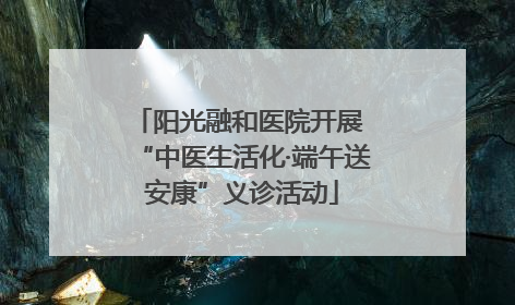 阳光融和医院开展 “中医生活化·端午送安康”义诊活动