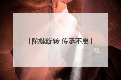 陀螺旋转 传承不息