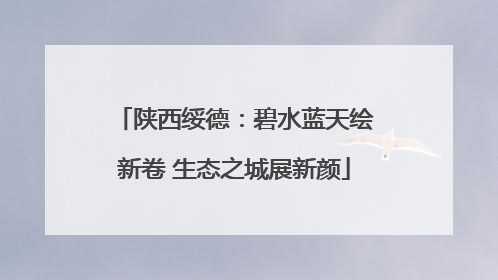 陕西绥德：碧水蓝天绘新卷 生态之城展新颜