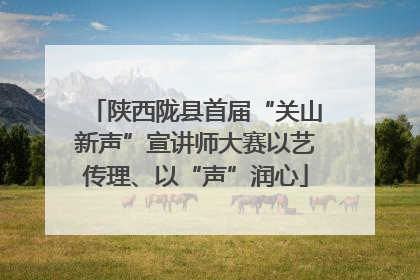 陕西陇县首届“关山新声”宣讲师大赛以艺传理、以“声”润心