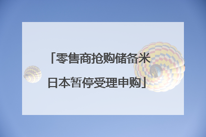 零售商抢购储备米 日本暂停受理申购