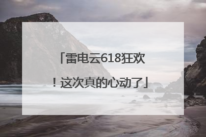 雷电云618狂欢！这次真的心动了