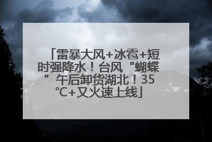 雷暴大风+冰雹+短时强降水！台风“蝴蝶”午后卸货湖北！35℃+又火速上线