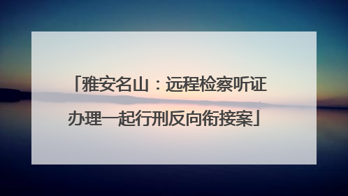 雅安名山：远程检察听证 办理一起行刑反向衔接案